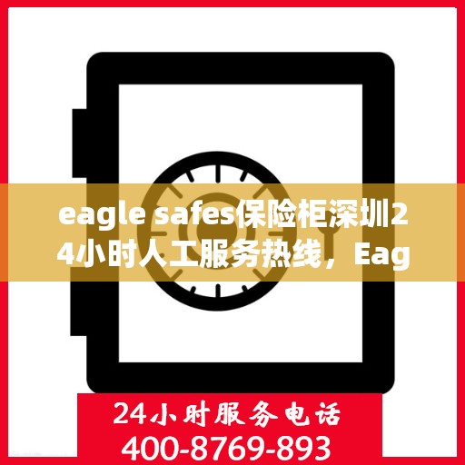 eagle safes保险柜深圳24小时人工服务热线，Eagle Safes保险柜深圳全天候人工服务热线，专业保障您的财产安全