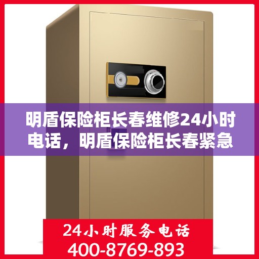 明盾保险柜长春维修24小时电话，明盾保险柜长春紧急维修热线全天候服务