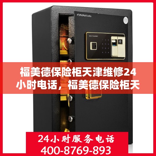 福美德保险柜天津维修24小时电话，福美德保险柜天津紧急维修热线全天候服务