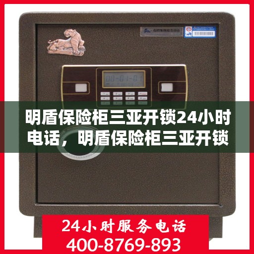 明盾保险柜三亚开锁24小时电话，明盾保险柜三亚开锁服务热线全天候开启