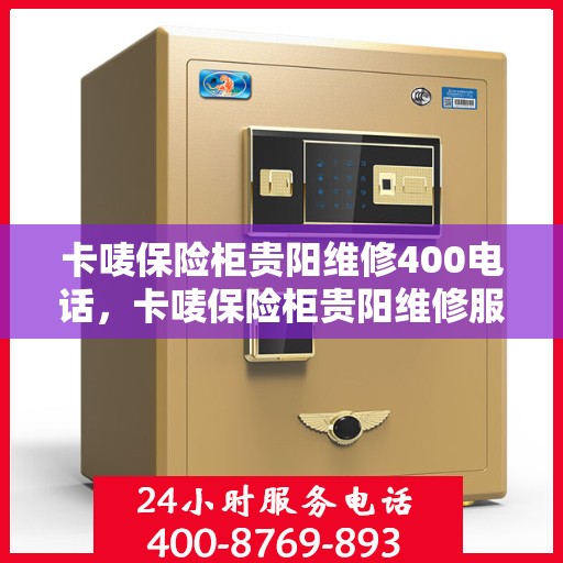 卡唛保险柜贵阳维修400电话，卡唛保险柜贵阳维修服务热线400专业团队为您解答