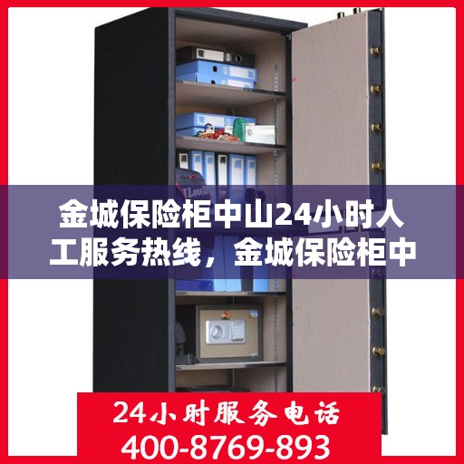 金城保险柜中山24小时人工服务热线，金城保险柜中山全天候人工服务热线，专业解答，无忧保障