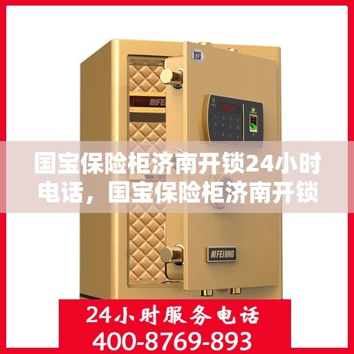国宝保险柜济南开锁24小时电话，国宝保险柜济南开锁热线全天候服务，解锁无忧！