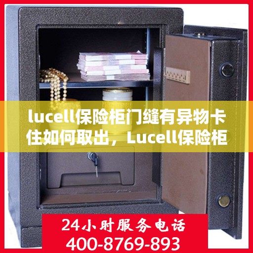 lucell保险柜门缝有异物卡住如何取出，Lucell保险柜门缝异物卡住取出攻略