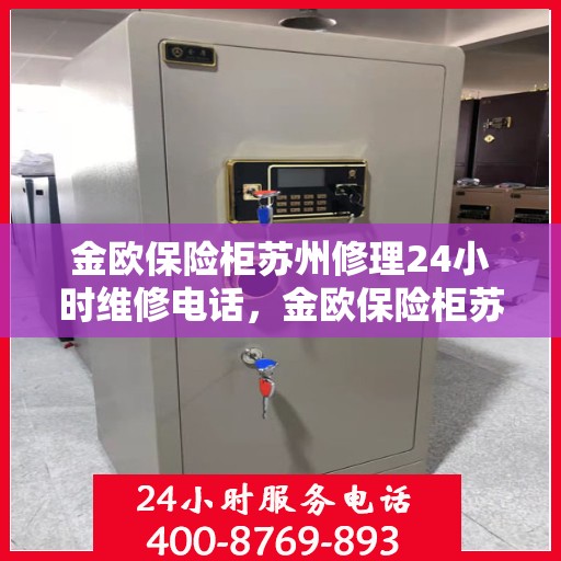 金欧保险柜苏州修理24小时维修电话，金欧保险柜苏州紧急修理服务，全天候专业维修电话公布