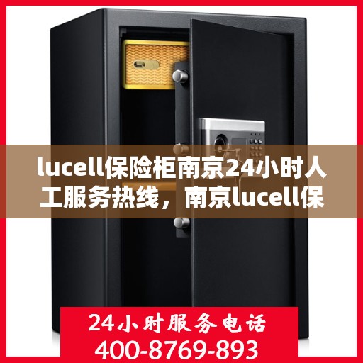 lucell保险柜南京24小时人工服务热线，南京lucell保险柜全天候人工服务热线，专业解锁答疑