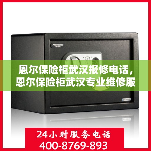 恩尔保险柜武汉报修电话，恩尔保险柜武汉专业维修服务热线