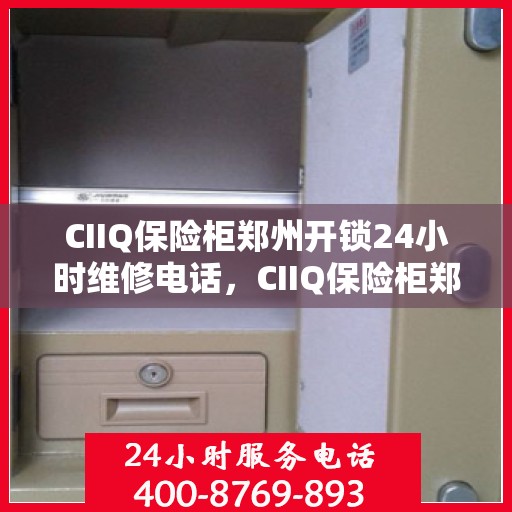 CIIQ保险柜郑州开锁24小时维修电话，CIIQ保险柜郑州开锁全天候专业维修服务热线