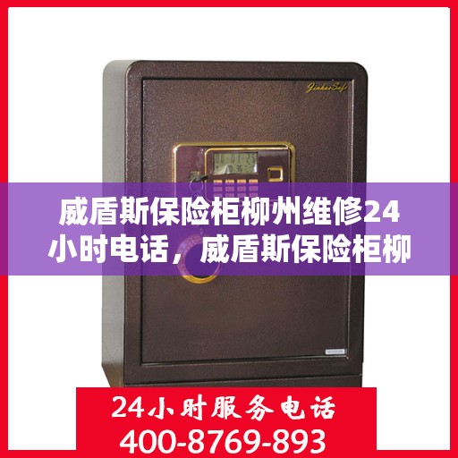 威盾斯保险柜柳州维修24小时电话，威盾斯保险柜柳州紧急维修热线全天候为您服务