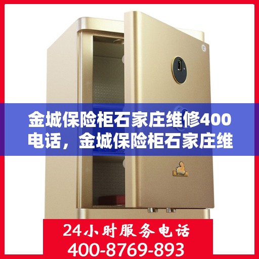 金城保险柜石家庄维修400电话，金城保险柜石家庄维修服务热线400专业团队为您解答