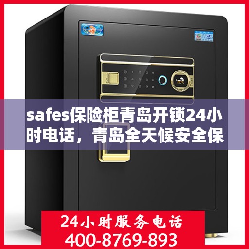 safes保险柜青岛开锁24小时电话，青岛全天候安全保险柜开锁服务热线