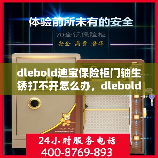 dlebold迪宝保险柜门轴生锈打不开怎么办，dlebold迪宝保险柜门轴生锈打不开的解决方法