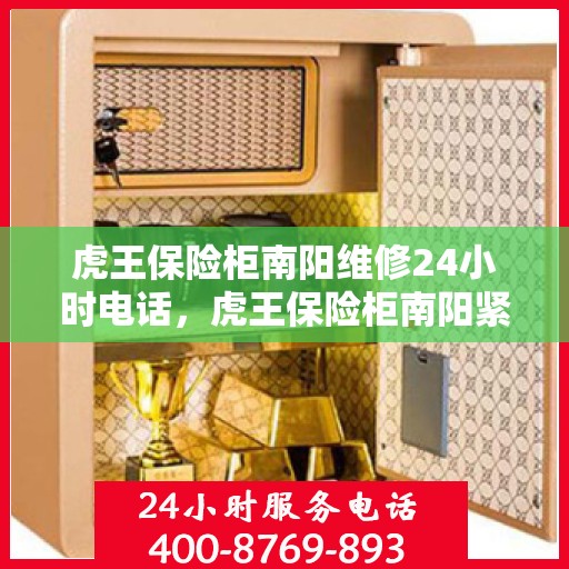 虎王保险柜南阳维修24小时电话，虎王保险柜南阳紧急维修热线全天候服务
