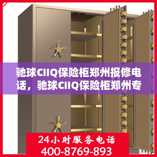 驰球CIIQ保险柜郑州报修电话，驰球CIIQ保险柜郑州专业维修服务热线