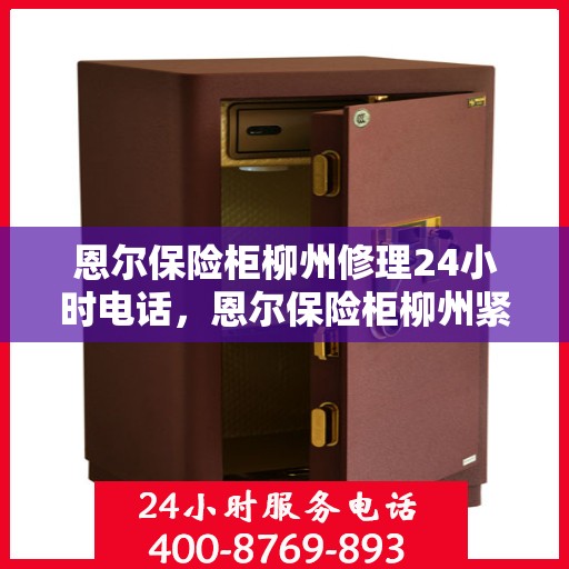 恩尔保险柜柳州修理24小时电话，恩尔保险柜柳州紧急修理服务热线全天候响应