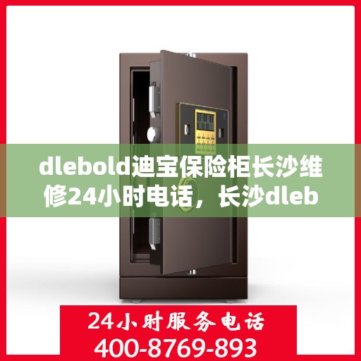 dlebold迪宝保险柜长沙维修24小时电话，长沙dlebold迪宝保险柜全天候维修服务热线公布，专业保障您的财产安全