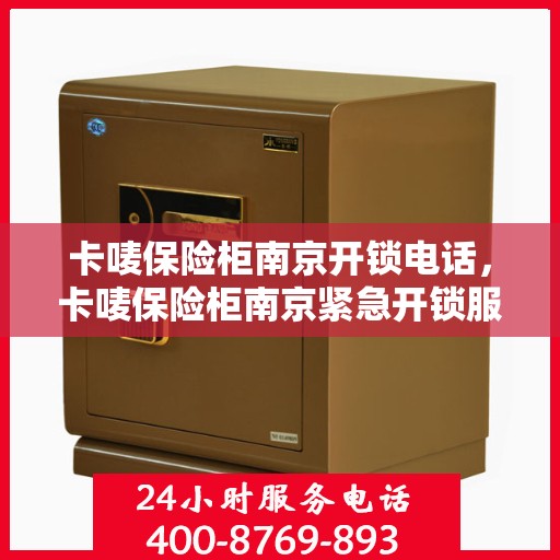 卡唛保险柜南京开锁电话，卡唛保险柜南京紧急开锁服务热线