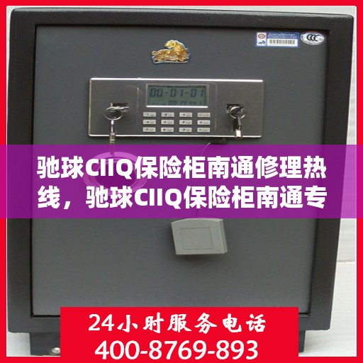 驰球CIIQ保险柜南通修理热线，驰球CIIQ保险柜南通专业维修服务热线